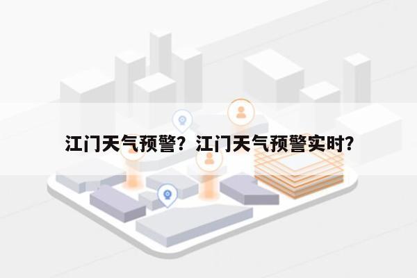 江门天气预警？江门天气预警实时？-第1张图片