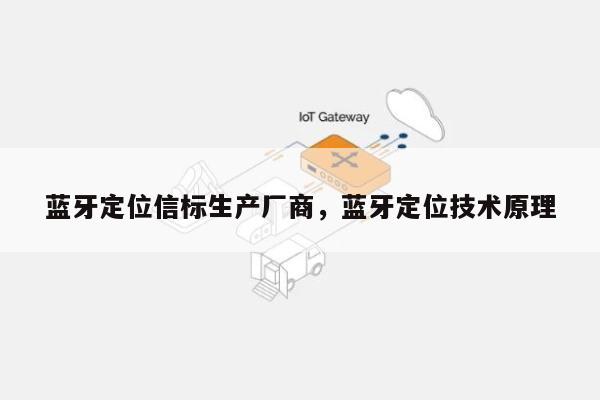 蓝牙定位信标生产厂商，蓝牙定位技术原理-第1张图片