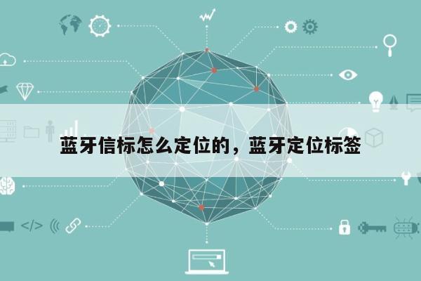 蓝牙信标怎么定位的，蓝牙定位标签-第1张图片