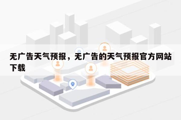 无广告天气预报，无广告的天气预报官方网站
下载-第1张图片