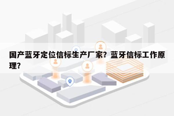 国产蓝牙定位信标生产厂家？蓝牙信标工作原理？-第1张图片