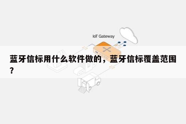 蓝牙信标用什么软件做的，蓝牙信标覆盖范围？-第1张图片