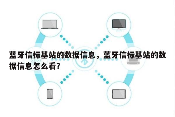 蓝牙信标基站的数据信息，蓝牙信标基站的数据信息怎么看？-第1张图片