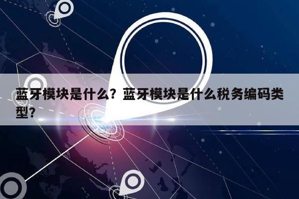 蓝牙模块是什么？蓝牙模块是什么税务编码类型？-第1张图片