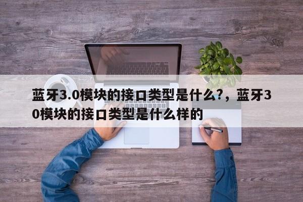 蓝牙3.0模块的接口类型是什么?，蓝牙30模块的接口类型是什么样的-第1张图片