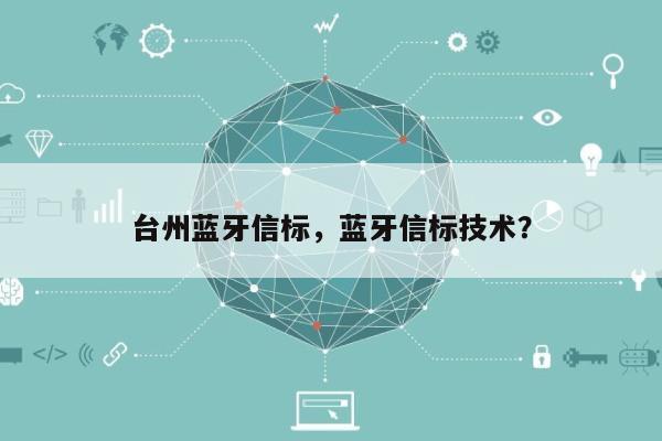 台州蓝牙信标，蓝牙信标技术？-第1张图片