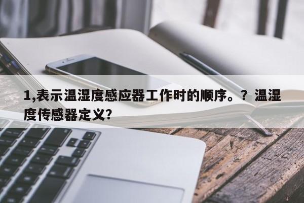 1,表示温湿度感应器工作时的顺序。？温湿度传感器定义？-第1张图片