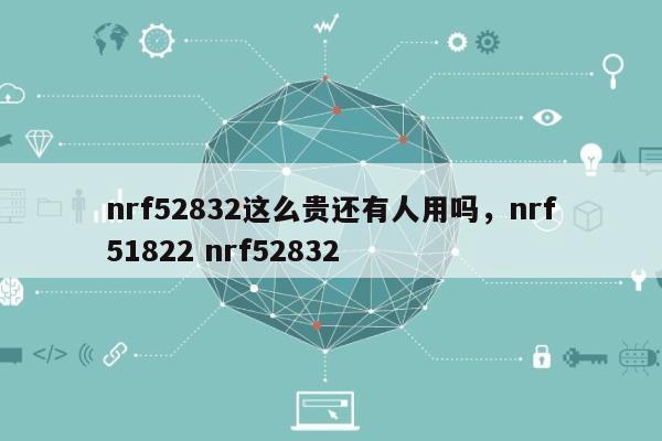 nrf52832这么贵还有人用吗，nrf51822 nrf52832-第1张图片