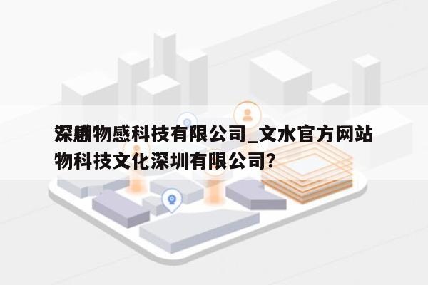 深圳物感科技有限公司_文水官方网站
？感物科技文化深圳有限公司？-第1张图片