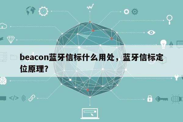 beacon蓝牙信标什么用处，蓝牙信标定位原理？-第1张图片