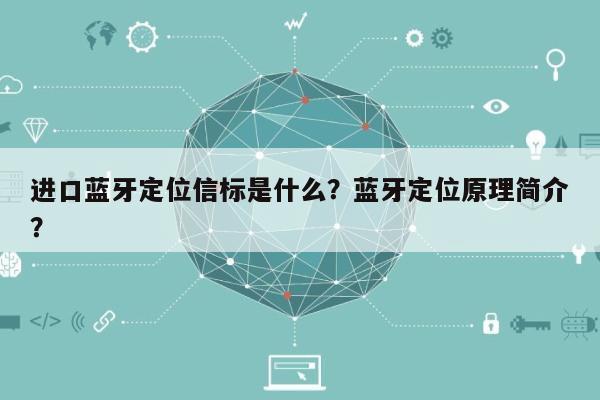 进口蓝牙定位信标是什么？蓝牙定位原理简介？-第1张图片