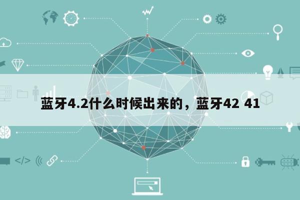 蓝牙4.2什么时候出来的，蓝牙42 41-第1张图片