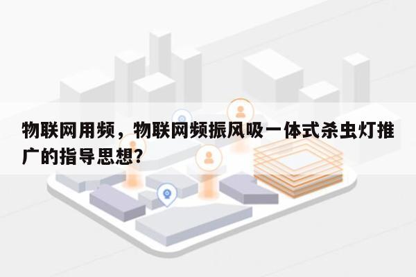 物联网用频，物联网频振风吸一体式杀虫灯推广的指导思想？-第1张图片