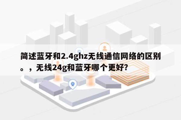 简述蓝牙和2.4ghz无线通信网络的区别。，无线24g和蓝牙哪个更好？-第1张图片