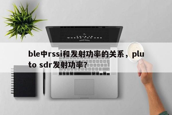 ble中rssi和发射功率的关系，pluto sdr发射功率？-第1张图片