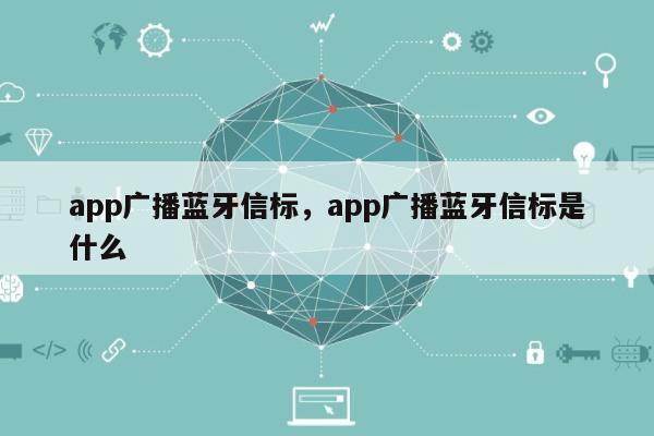 app广播蓝牙信标，app广播蓝牙信标是什么-第1张图片