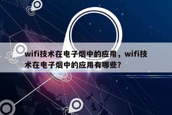 wifi技术在电子烟中的应用，wifi技术在电子烟中的应用有哪些？-第1张图片