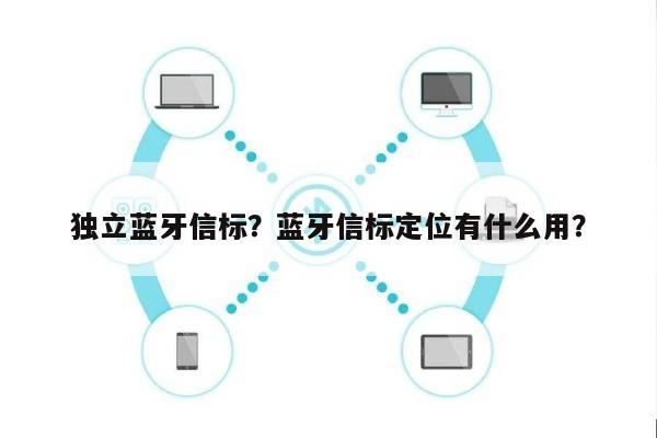 独立蓝牙信标？蓝牙信标定位有什么用？-第1张图片