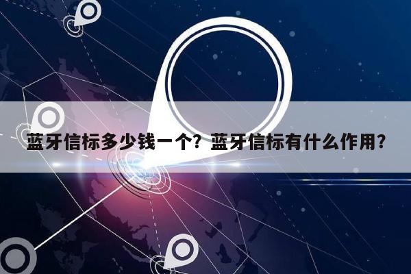 蓝牙信标多少钱一个？蓝牙信标有什么作用？-第1张图片