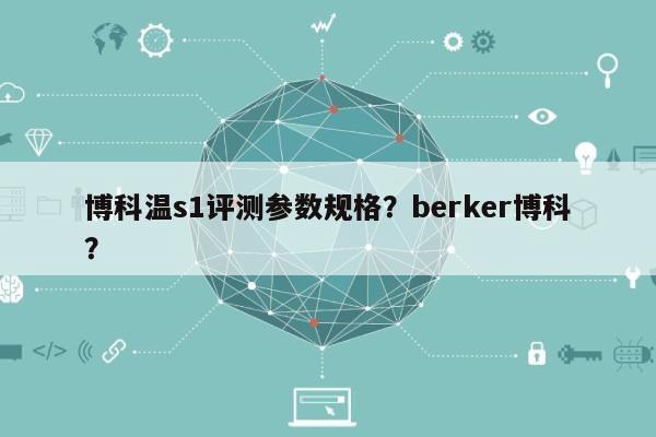 博科温s1评测参数规格？berker博科？-第1张图片