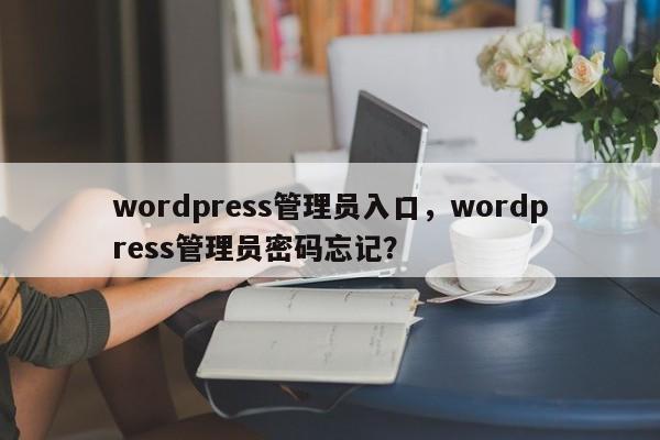 wordpress管理员入口，wordpress管理员密码忘记？-第1张图片