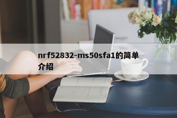 nrf52832-ms50sfa1的简单介绍-第1张图片