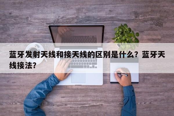 蓝牙发射天线和接天线的区别是什么？蓝牙天线接法？-第1张图片