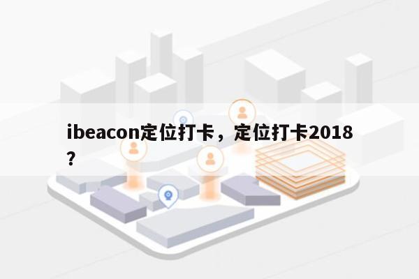 ibeacon定位打卡，定位打卡2018？-第1张图片