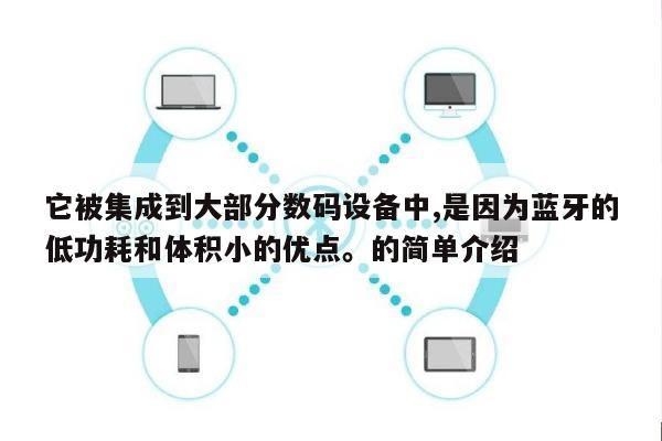 它被集成到大部分数码设备中,是因为蓝牙的低功耗和体积小的优点。的简单介绍-第1张图片