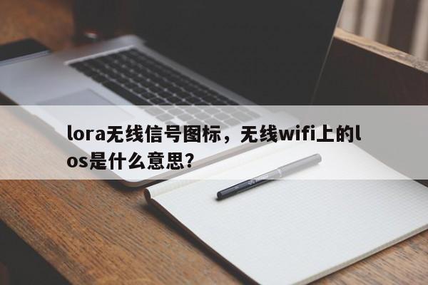 lora无线信号图标，无线wifi上的los是什么意思？-第1张图片