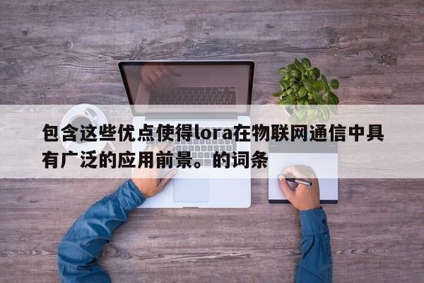 包含这些优点使得lora在物联网通信中具有广泛的应用前景。的词条-第1张图片