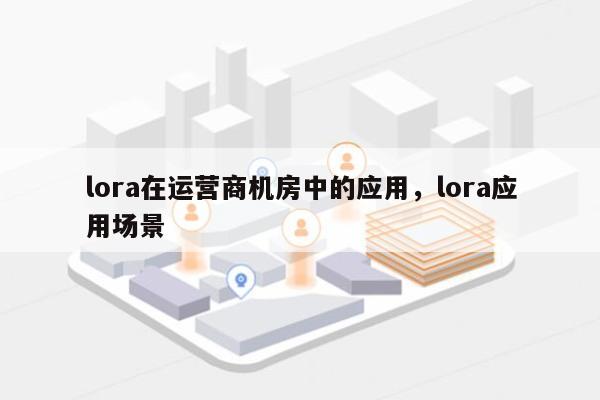 lora在运营商机房中的应用，lora应用场景-第1张图片