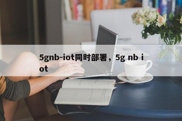 5gnb-iot同时部署，5g nb iot-第1张图片