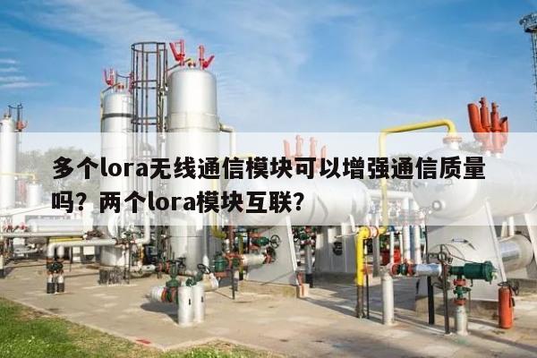 多个lora无线通信模块可以增强通信质量吗？两个lora模块互联？-第1张图片