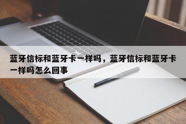 蓝牙信标和蓝牙卡一样吗，蓝牙信标和蓝牙卡一样吗怎么回事-第1张图片