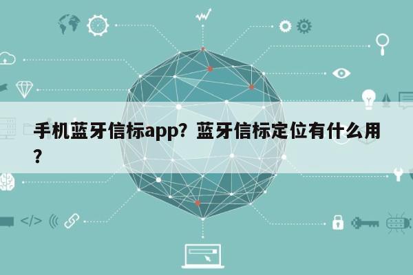 手机蓝牙信标app？蓝牙信标定位有什么用？-第1张图片