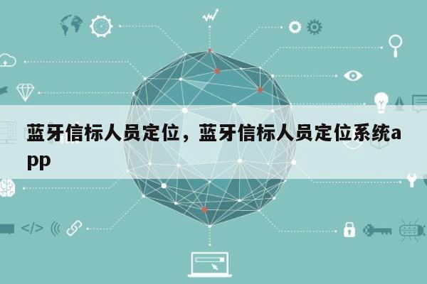 蓝牙信标人员定位，蓝牙信标人员定位系统app-第1张图片