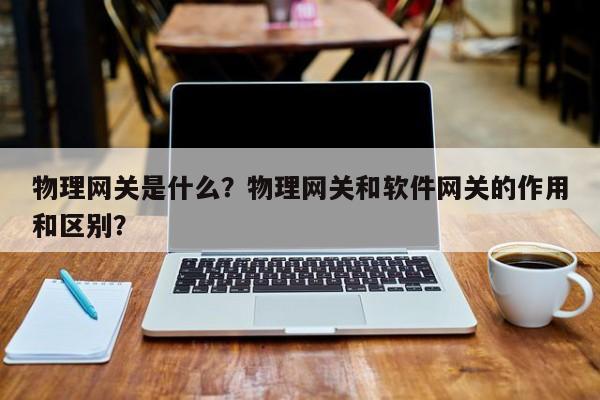 物理网关是什么？物理网关和软件网关的作用和区别？-第1张图片