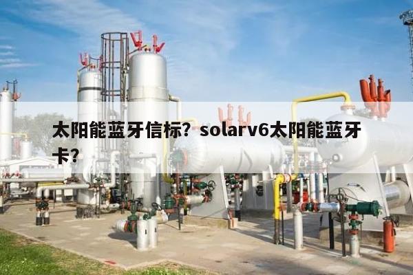 太阳能蓝牙信标？solarv6太阳能蓝牙卡？-第1张图片