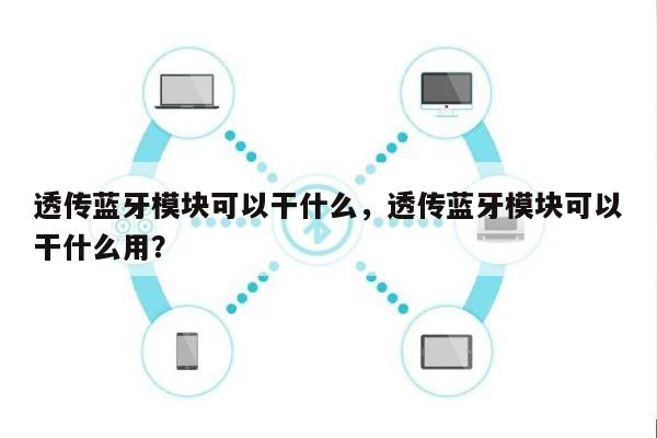 透传蓝牙模块可以干什么，透传蓝牙模块可以干什么用？-第1张图片