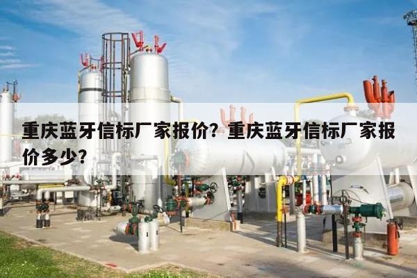 重庆蓝牙信标厂家报价？重庆蓝牙信标厂家报价多少？-第1张图片