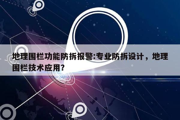 地理围栏功能防拆报警:专业防拆设计，地理围栏技术应用？-第1张图片