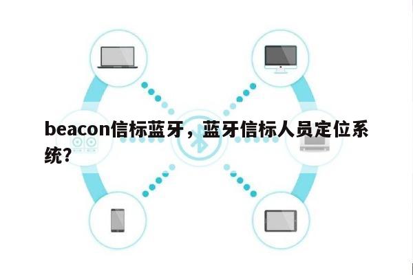 beacon信标蓝牙，蓝牙信标人员定位系统？-第1张图片