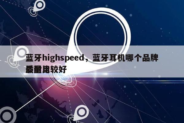 蓝牙highspeed，蓝牙耳机哪个品牌质量比较好
最耐用-第1张图片