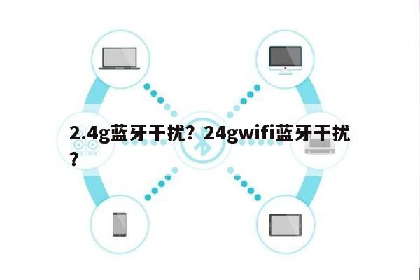 2.4g蓝牙干扰？24gwifi蓝牙干扰？-第1张图片