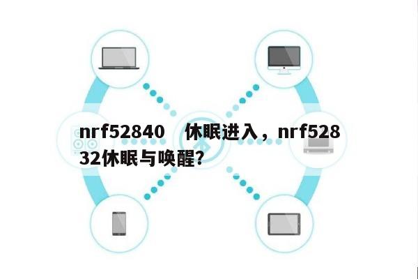 nrf52840　休眠进入，nrf52832休眠与唤醒？-第1张图片