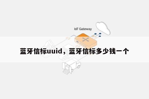 蓝牙信标uuid，蓝牙信标多少钱一个-第1张图片