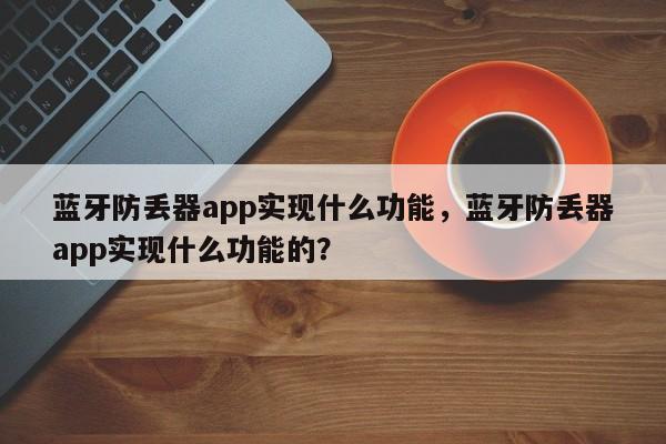 蓝牙防丢器app实现什么功能，蓝牙防丢器app实现什么功能的？-第1张图片