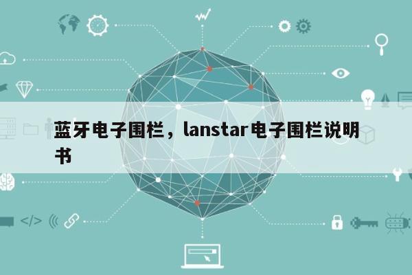 蓝牙电子围栏，lanstar电子围栏说明书-第1张图片