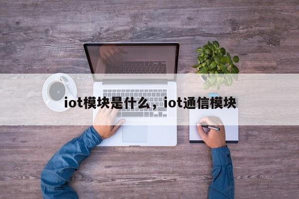 iot模块是什么，iot通信模块-第1张图片